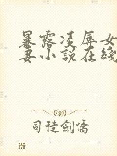 暴露凌辱女友人妻小说在线阅读