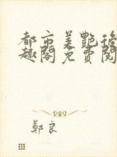 都市美艳后宫笔趣阁免费阅读全文