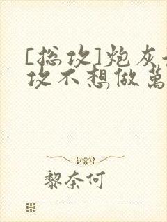 [总攻]炮灰渣攻不想做万人