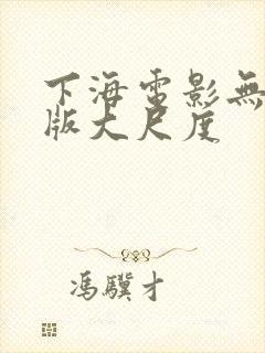 下海电影无删减版大尺度