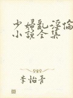 少妇乱淫伦短篇小说全集