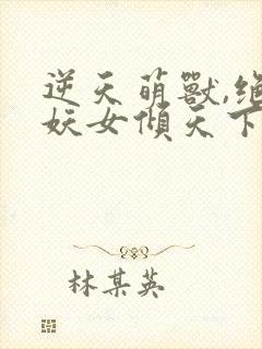 逆天萌兽,绝世妖女倾天下