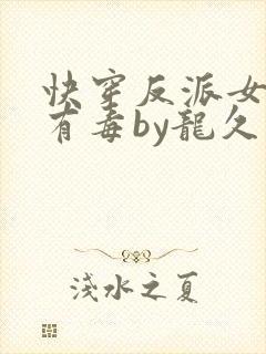 快穿反派女配你有毒by龙久爷