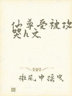 仙尊受被攻做到哭h文
