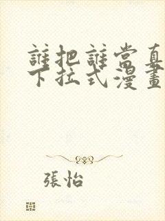 谁把谁当真免费下拉式漫画