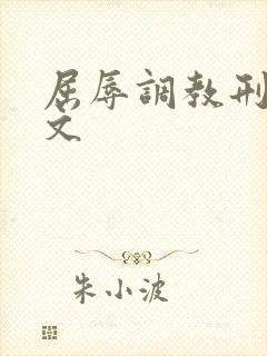 屈辱调教刑虐h文