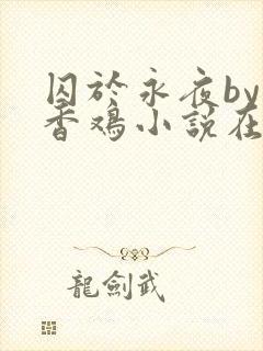 囚于永夜by麦香鸡小说在线阅读txt