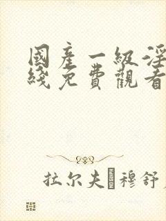 国产一级淫片在线免费观看