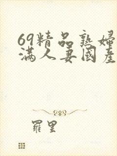 69精品熟妇丰满人妻国产