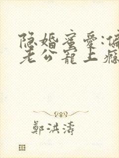 隐婚蜜爱:偏执老公宠上瘾小说无弹窗封面