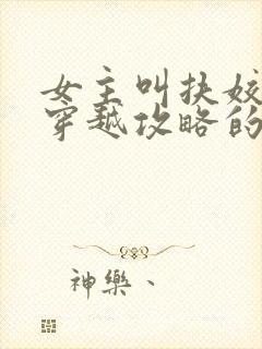 女主叫扶姣,是穿越攻略的小说