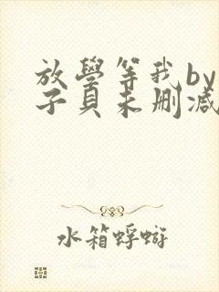 放学等我by酱子贝未删减版