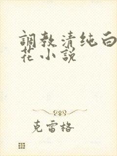 调教清纯白色校花小说
