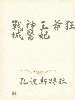 战神王爷狂宠倾城医妃