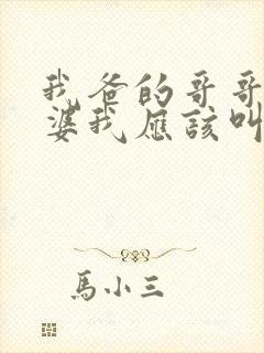 我爸的哥哥的老婆我应该叫什么