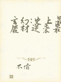 玄幻:史上最强废材逆袭最新章节在线阅读