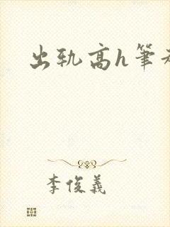 出轨高h笔趣阁