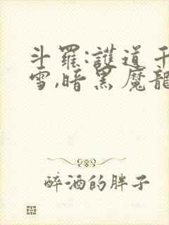 斗罗:护道千仞雪,暗黑魔龙最新章节封面