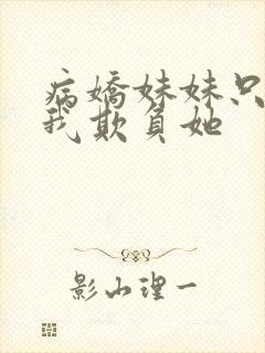 病娇妹妹只想让我欺负她