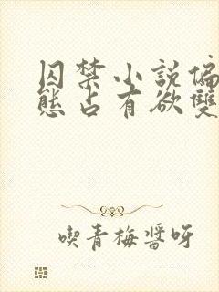 囚禁小说偏执病态占有欲双男主