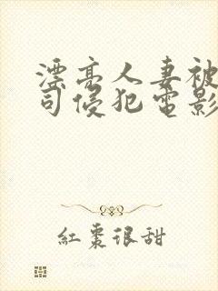 漂亮人妻被夫上司侵犯电影