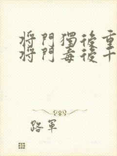 将门独后重生之将门毒后千山茶客免费阅读