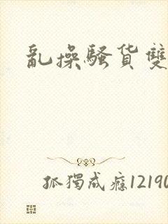 乱操骚货双性h