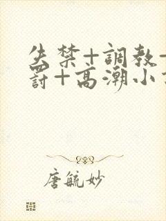 失禁+调教+惩罚+高潮小说男男