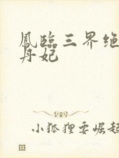 凤临三界绝色炼丹妃