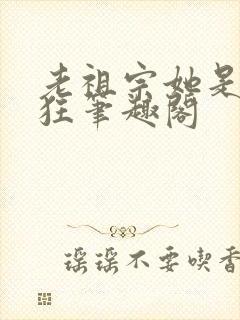 老祖宗她是真的狂笔趣阁