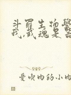 斗罗生物学者的我,武魂是器武魂