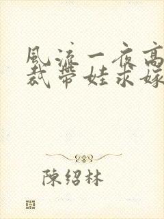 风流一夜高冷总裁带娃求嫁短剧全集免费观看