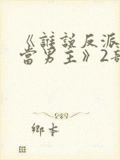 《谁说反派不能当男主》2部在线观看封面
