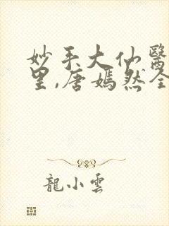妙手大仙医陈万里,唐嫣然全部章节免费阅读