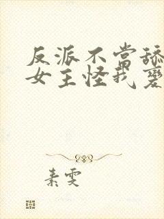 反派不当舔狗后女主怪我变心 原文