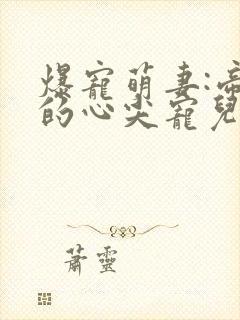 爆宠萌妻:帝少的心尖宠儿