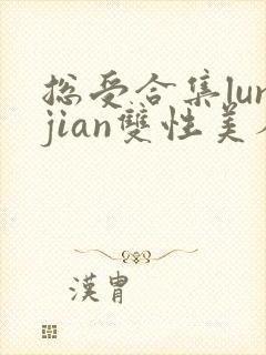 总受合集lunjian双性美人