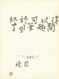 终于可以得到你了gl笔趣阁