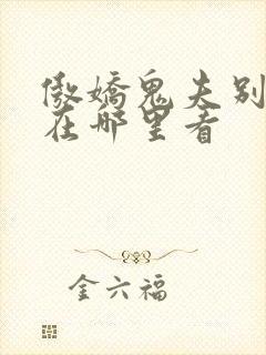 傲娇鬼夫别乱来在哪里看