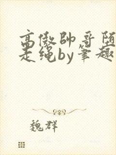 高傲帅哥堕落记走绳by笔趣阁无弹窗最封面