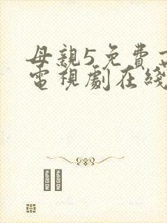 母亲5免费高清电视剧在线播放最新章节