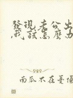 发现老公出轨了,我该怎么办
