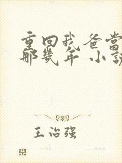 重回我爸当校草那几年 小说