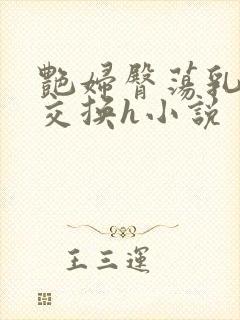 艳妇臀荡乳欲伦交换h小说