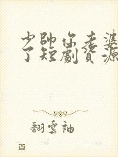 少帅你老婆又跑了短剧资源