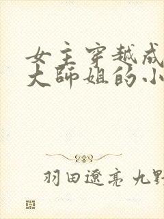 女主穿越成反派大师姐的小说