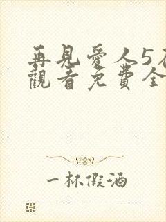 再见爱人5在线观看免费全集
