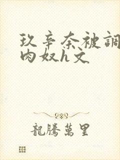 玖辛奈被调教成肉奴h文