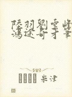 陆羽刘云峰小说鸿途奇才笔趣阁753