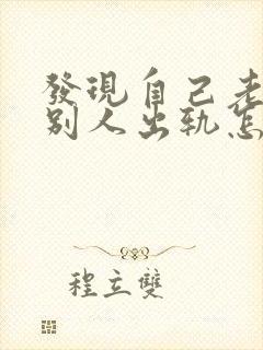 发现自己老公和别人出轨怎么办